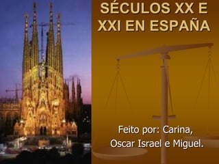 SÉCULOS XX E
XXI EN ESPAÑA




  Feito por: Carina,
 Oscar Israel e Miguel.
 