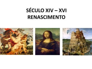 SÉCULO XIV – XVI
RENASCIMENTO
 