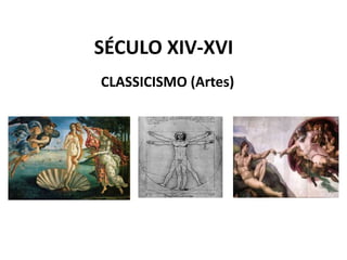 SÉCULO XIV-XVI
CLASSICISMO (Artes)
 