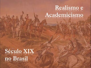 Realismo e
Academicismo
Século XIX
no Brasil
 