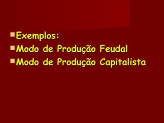  Exemplos:Exemplos:
 Modo de Produção FeudalModo de Produção Feudal
 Modo de Produção CapitalistaModo de Produção Capitalista
 