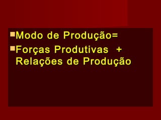 Modo de Produção=Modo de Produção=
Forças Produtivas +Forças Produtivas +
Relações de ProduçãoRelações de Produção
 