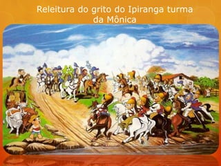 Releitura do grito do Ipiranga turma
da Mônica
 