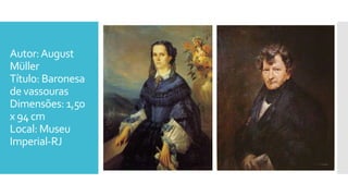 Autor:August
Müller
Título: Baronesa
de vassouras
Dimensões: 1,50
x 94 cm
Local: Museu
Imperial-RJ
 