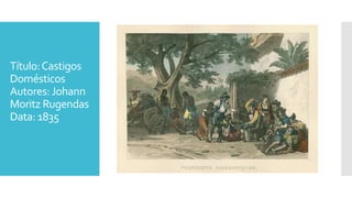 Título:Castigos
Domésticos
Autores:Johann
Moritz Rugendas
Data: 1835
 