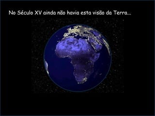 N No Século XV ainda não havia esta visão da Terra... 