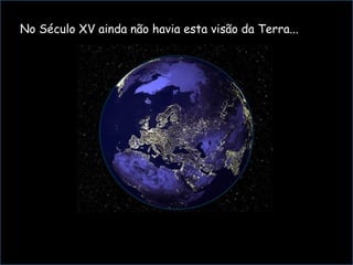 N No Século XV ainda não havia esta visão da Terra...