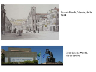 Casa da Moeda, Salvador, Bahia
1694
Atual Casa da Moeda,
Rio de Janeiro
 