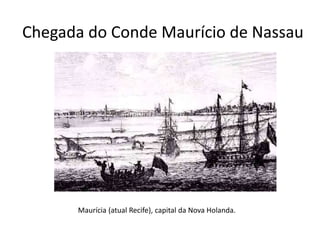 Chegada do Conde Maurício de Nassau
Maurícia (atual Recife), capital da Nova Holanda.
 