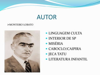 AUTOR
 LINGUAGEM CULTA
 INTERIOR DE SP
 MISÉRIA
 CABOCLO/CAIPIRA
 JECA TATU
 LITERATURA INFANTIL
MONTEIRO LOBATO
 
