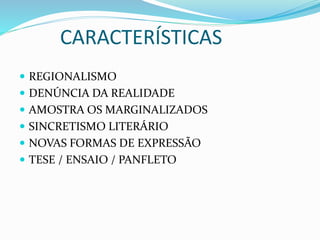 CARACTERÍSTICAS
 REGIONALISMO
 DENÚNCIA DA REALIDADE
 AMOSTRA OS MARGINALIZADOS
 SINCRETISMO LITERÁRIO
 NOVAS FORMAS DE EXPRESSÃO
 TESE / ENSAIO / PANFLETO
 