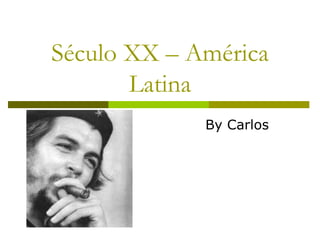 Século XX – América Latina By Carlos 