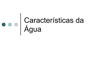 Características da
Água