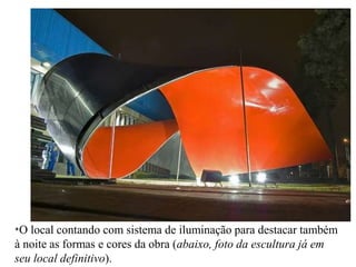 *O local contando com sistema de iluminação para destacar também
à noite as formas e cores da obra (abaixo, foto da escultura já em
seu local definitivo).
 