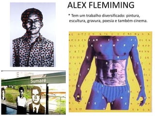 ALEX FLEMIMING
* Tem um trabalho diversificado: pintura,
escultura, gravura, poesia e também cinema.
 