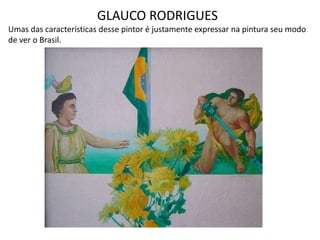 GLAUCO RODRIGUES
Umas das características desse pintor é justamente expressar na pintura seu modo
de ver o Brasil.
 