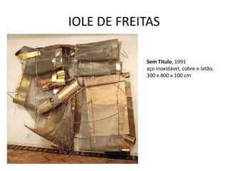 IOLE DE FREITAS

            Sem Titulo, 1991
            aço inoxidável, cobre e latão,
            300 x 400 x 100 cm
 