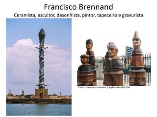 Francisco Brennand
Ceramista, escultor, desenhista, pintor, tapeceiro e gravurista
 