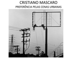 CRISTIANO MASCARO
PREFERÊNCIA PELAS CENAS URBANAS
 