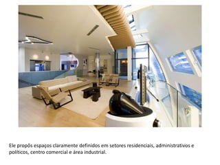 Ele propôs espaços claramente definidos em setores residenciais, administrativos e
políticos, centro comercial e área industrial.
 