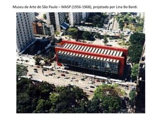 Museu de Arte de São Paulo – MASP (1956-1968), projetado por Lina Bo Bardi.
 