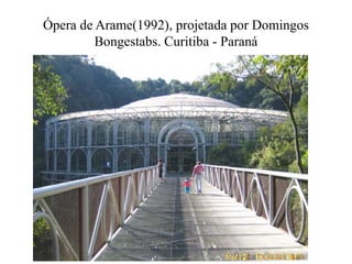 Ópera de Arame(1992), projetada por Domingos
         Bongestabs. Curitiba - Paraná
 