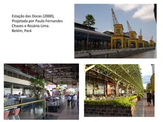 Estação das Docas (2000),
Projetada por Paulo Fernandes
Chaves e Rosário Lima.
Belém, Pará
 