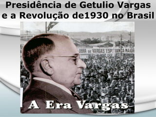 Presidência de Getulio Vargas e a Revolução de1930 no Brasil 