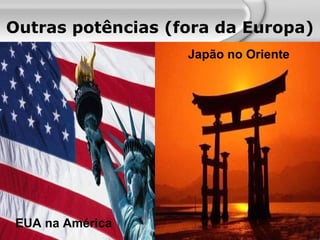 Outras potências (fora da Europa) Japão no Oriente EUA na América 