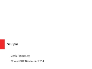 Sculpin 
Chris Tankersley 
NomadPHP November 2014 
 