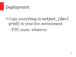 21 
Deployment 
● Copy everything in output_(dev| 
prod) to your live environment 
– FTP, rsync, whatever 
 