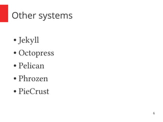 6 
Other systems 
● Jekyll 
● Octopress 
● Pelican 
● Phrozen 
● PieCrust 
 