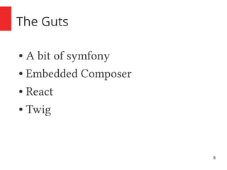 8 
The Guts 
● A bit of symfony 
● Embedded Composer 
● React 
● Twig 
 