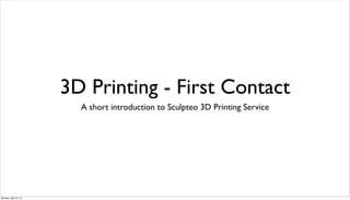 3D Printing - First Contact
                         A short introduction to Sculpteo 3D Printing Service




Monday, April 15, 13
 