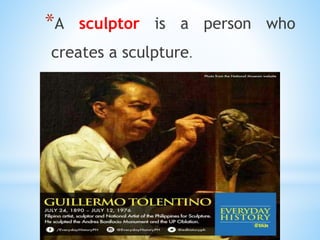 *A sculptor is a person who
creates a sculpture.
 