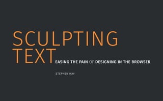 SCULPTING 
TEXTEASING THE PAIN OF DESIGNING IN THE BROWSER 
STEPHEN HAY 
 