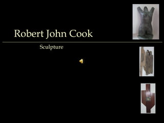 _____________________________________________________________________________________________________________________ Robert John Cook Sculpture 