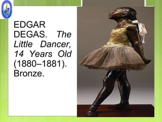 EDGAR
DEGAS. The
Little Dancer,
14 Years Old
(1880–1881).
Bronze.
 
