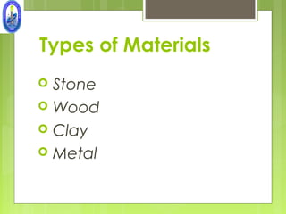 Types of Materials
 Stone
 Wood
 Clay
 Metal
 