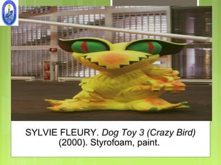 SYLVIE FLEURY. Dog Toy 3 (Crazy Bird)
      (2000). Styrofoam, paint.
 