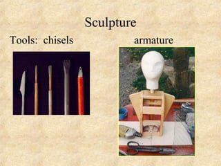 Sculpture
Tools: chisels           armature
 