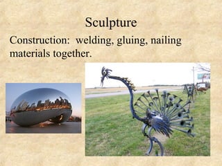 Sculpture
Construction: welding, gluing, nailing
materials together.
 