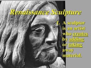 Renaissance Sculpture
             1. A sculptor
                is an artist
                who creates
                by adding
                or taking
                away
                material.
 
