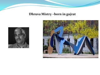 Dhruva Mistry –born in gujrat
 