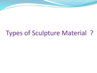 Types of Sculpture Material ?
 