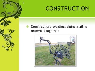 CONSTRUCTION
 Construction: welding, gluing, nailing
materials together.
 