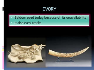 IVORY
• Seldom used today because of its unavailability
• it also easy cracks
 