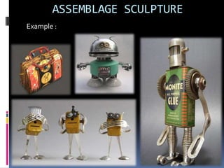 ASSEMBLAGE SCULPTURE
Example :
 