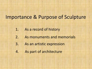 1. As a record of history
2. As monuments and memorials
3. As an artistic expression
4. As part of architecture
Importance & Purpose of Sculpture
 