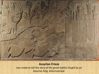 Assyrian Frieze
was made to tell the story of the great battles fought by an
Assyrian king, Ashurnasirpal.
 